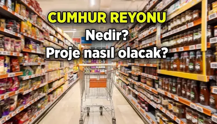 Cumhur reyonu projesi nasıl olacak, hangi marketlerde geçerli? Cumhur reyonu nedir?