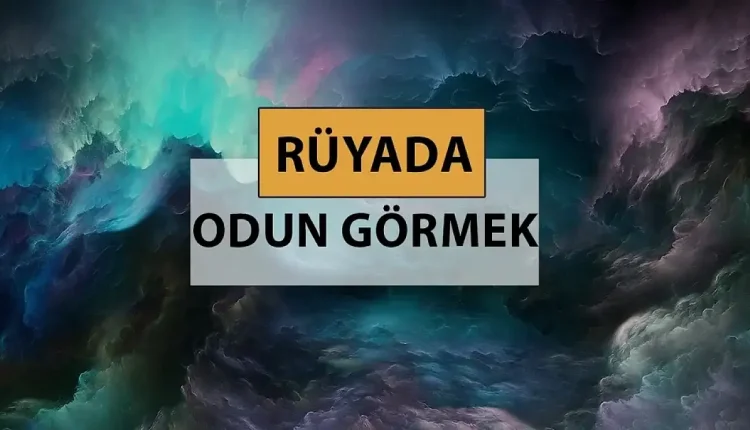 Rüyada odun görmek ne anlama gelir, ne demek? Rüyada odun görmek neye delalettir?